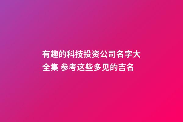 有趣的科技投资公司名字大全集 参考这些多见的吉名